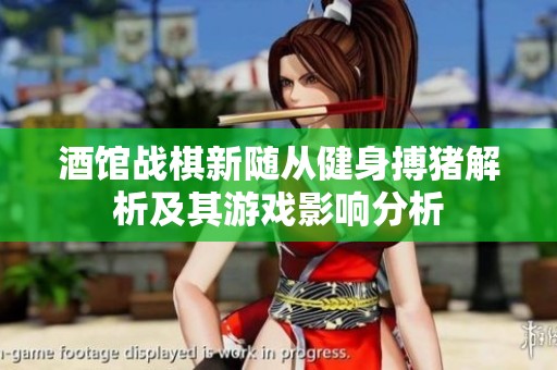 酒馆战棋新随从健身搏猪解析及其游戏影响分析