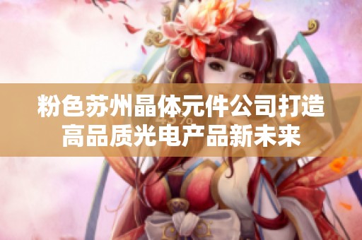 粉色苏州晶体元件公司打造高品质光电产品新未来