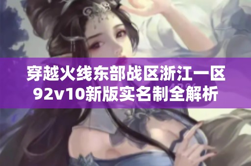 穿越火线东部战区浙江一区92v10新版实名制全解析