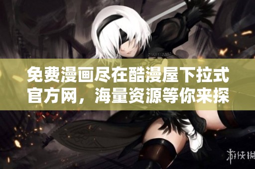 免费漫画尽在酷漫屋下拉式官方网，海量资源等你来探索