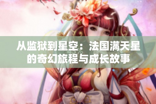 从监狱到星空：法国满天星的奇幻旅程与成长故事