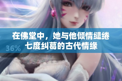 在佛堂中，她与他倾情缱绻七度纠葛的古代情缘