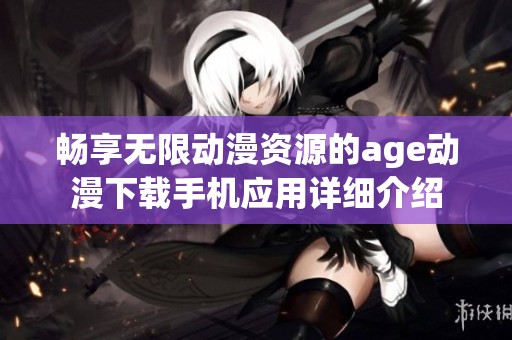 畅享无限动漫资源的age动漫下载手机应用详细介绍