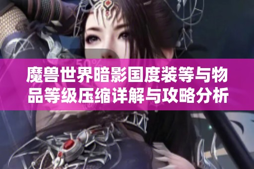 魔兽世界暗影国度装等与物品等级压缩详解与攻略分析
