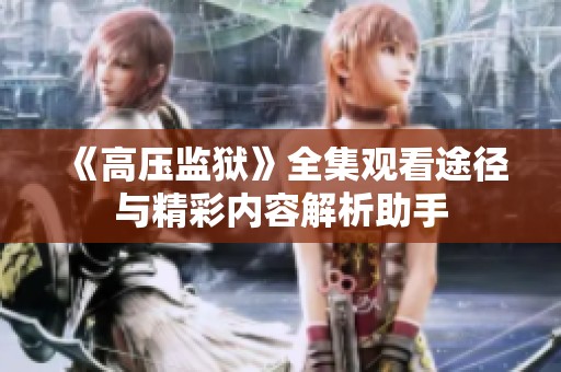 《高压监狱》全集观看途径与精彩内容解析助手