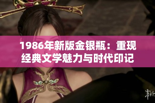 1986年新版金银瓶：重现经典文学魅力与时代印记