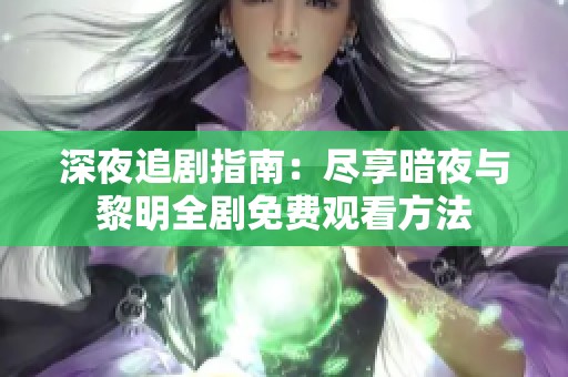 深夜追剧指南：尽享暗夜与黎明全剧免费观看方法
