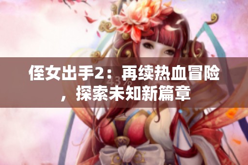 侄女出手2：再续热血冒险，探索未知新篇章