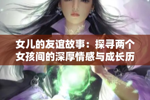 女儿的友谊故事：探寻两个女孩间的深厚情感与成长历程