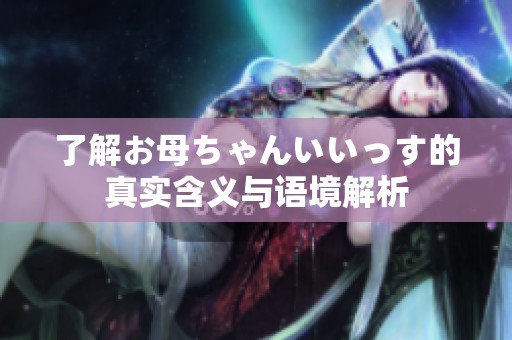 了解お母ちゃんいいっす的真实含义与语境解析