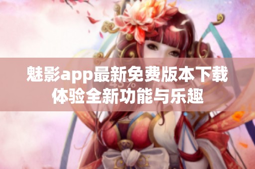 魅影app最新免费版本下载体验全新功能与乐趣