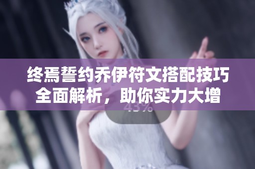 终焉誓约乔伊符文搭配技巧全面解析，助你实力大增