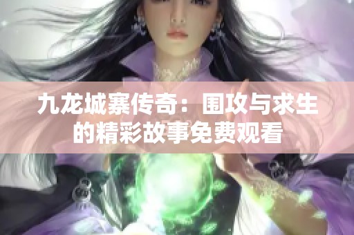 九龙城寨传奇：围攻与求生的精彩故事免费观看