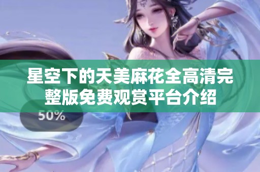 星空下的天美麻花全高清完整版免费观赏平台介绍