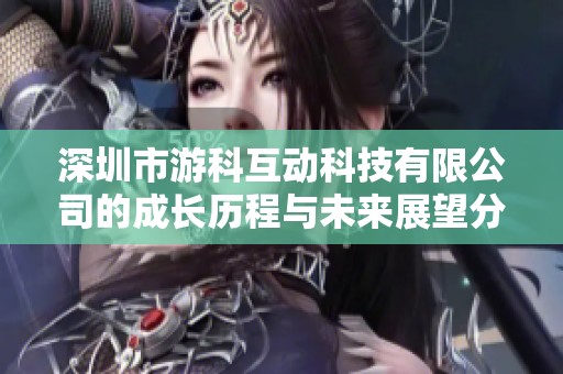深圳市游科互动科技有限公司的成长历程与未来展望分析