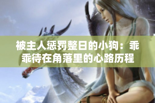 被主人惩罚整日的小狗：乖乖待在角落里的心路历程