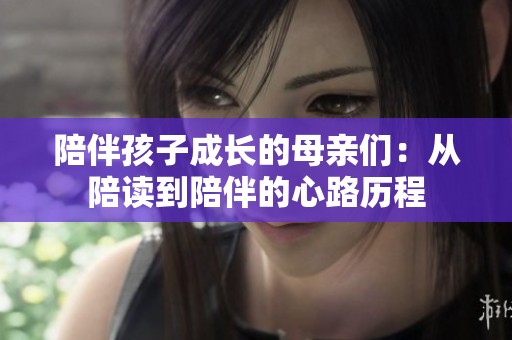陪伴孩子成长的母亲们：从陪读到陪伴的心路历程