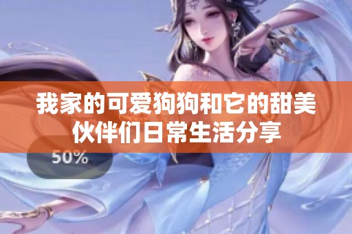 我家的可爱狗狗和它的甜美伙伴们日常生活分享