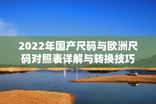 2022年国产尺码与欧洲尺码对照表详解与转换技巧