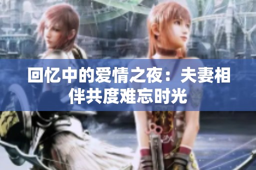 回忆中的爱情之夜：夫妻相伴共度难忘时光