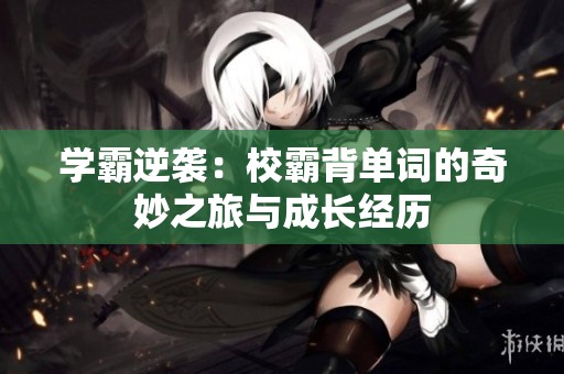 学霸逆袭：校霸背单词的奇妙之旅与成长经历