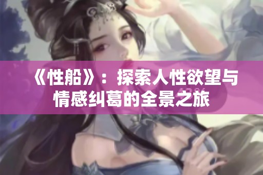 《性船》：探索人性欲望与情感纠葛的全景之旅