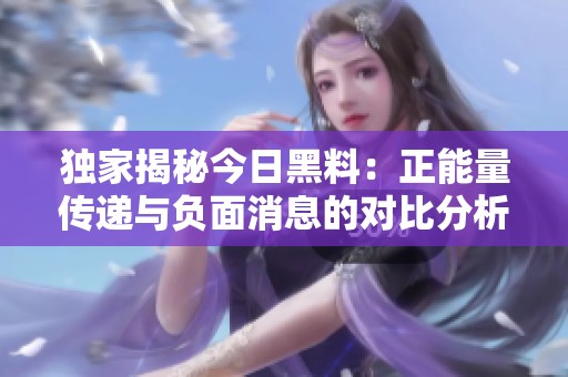 独家揭秘今日黑料：正能量传递与负面消息的对比分析