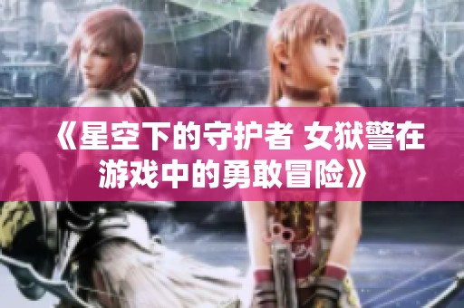《星空下的守护者 女狱警在游戏中的勇敢冒险》