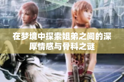 在梦境中探索姐弟之间的深厚情感与骨科之谜