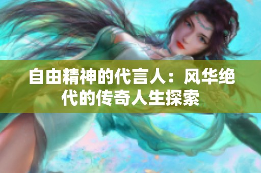 自由精神的代言人：风华绝代的传奇人生探索