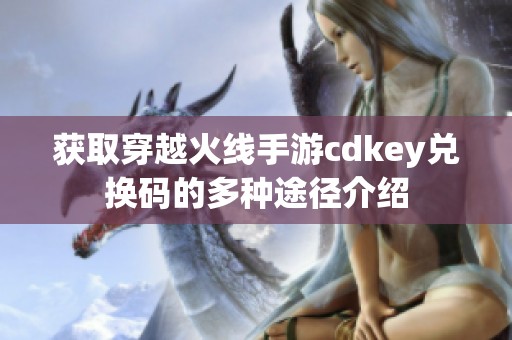 获取穿越火线手游cdkey兑换码的多种途径介绍