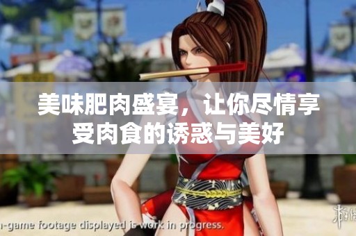 美味肥肉盛宴，让你尽情享受肉食的诱惑与美好
