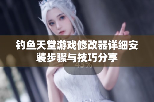 钓鱼天堂游戏修改器详细安装步骤与技巧分享