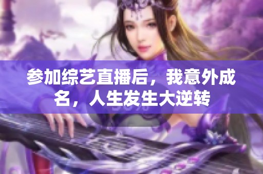 参加综艺直播后，我意外成名，人生发生大逆转