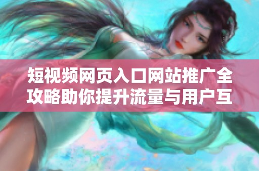 短视频网页入口网站推广全攻略助你提升流量与用户互动