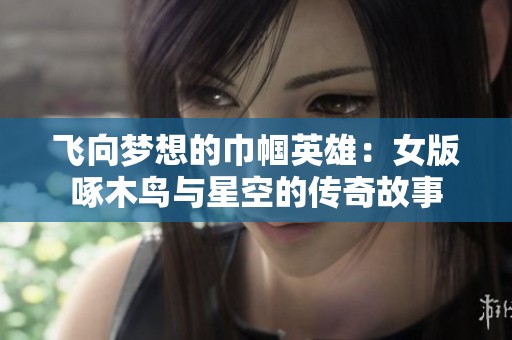 飞向梦想的巾帼英雄：女版啄木鸟与星空的传奇故事
