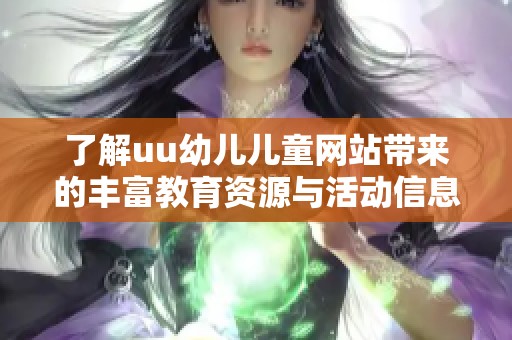了解uu幼儿儿童网站带来的丰富教育资源与活动信息