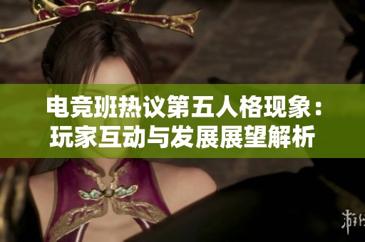 电竞班热议第五人格现象：玩家互动与发展展望解析