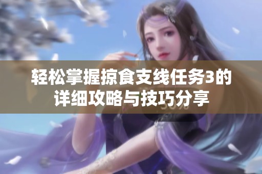 轻松掌握掠食支线任务3的详细攻略与技巧分享