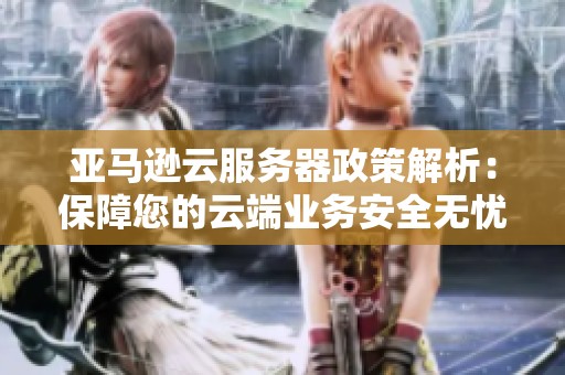 亚马逊云服务器政策解析：保障您的云端业务安全无忧