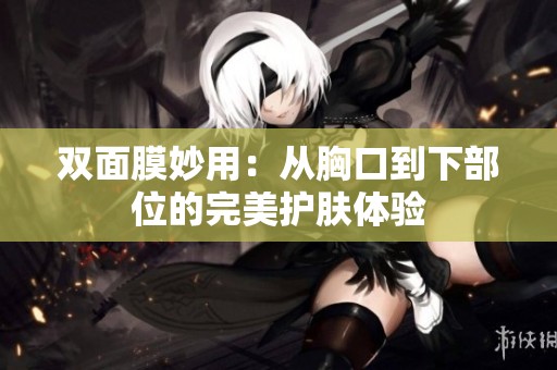 双面膜妙用：从胸口到下部位的完美护肤体验
