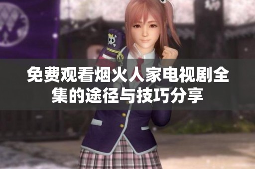 免费观看烟火人家电视剧全集的途径与技巧分享