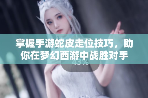 掌握手游蛇皮走位技巧，助你在梦幻西游中战胜对手