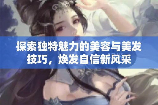探索独特魅力的美容与美发技巧，焕发自信新风采