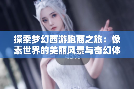 探索梦幻西游跑商之旅：像素世界的美丽风景与奇幻体验