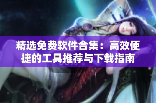 精选免费软件合集：高效便捷的工具推荐与下载指南
