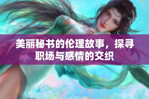 美丽秘书的伦理故事，探寻职场与感情的交织