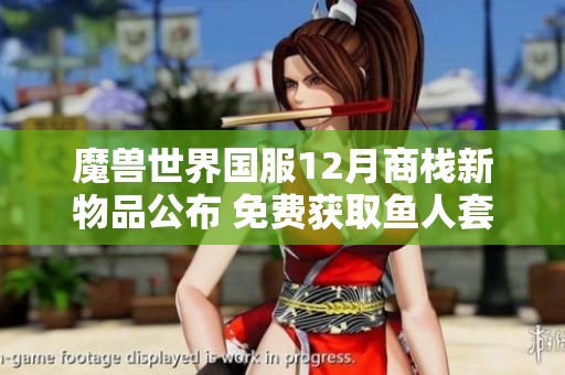 魔兽世界国服12月商栈新物品公布 免费获取鱼人套奖励机会