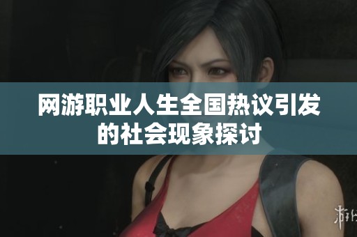 网游职业人生全国热议引发的社会现象探讨