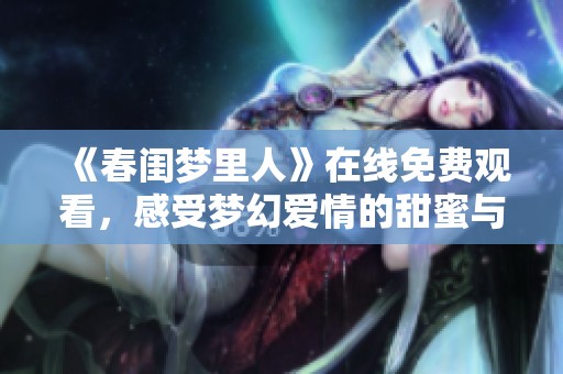 《春闺梦里人》在线免费观看，感受梦幻爱情的甜蜜与心动